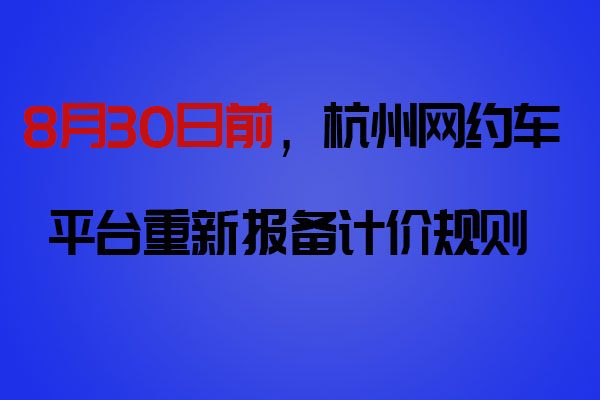 8月30日前，网约车平台向杭州市交通运输局重新报备计价规则_网约车软件开发_网约车平台_网约车计价规则