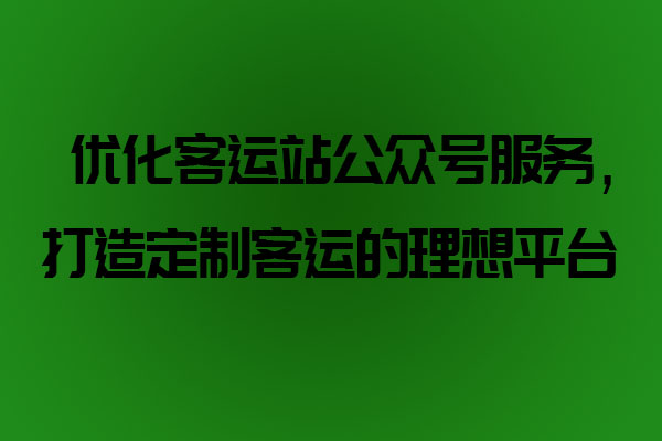优化客运站公众号服务，打造定制客运的理想平台_定制客运系统开发_定制客运_定制客运平台_定制客运系统_定制客运公众号开发