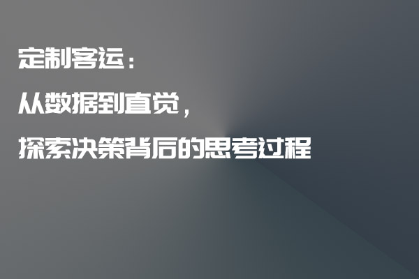 定制客运：从数据到直觉，探索决策背后的思考过程_定制客运_定制客运系统_定制客运系统开发_定制客运app开发_定制客运软件开发